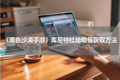 《黑色沙漠手游》库尼特杜培勒曼获取方法