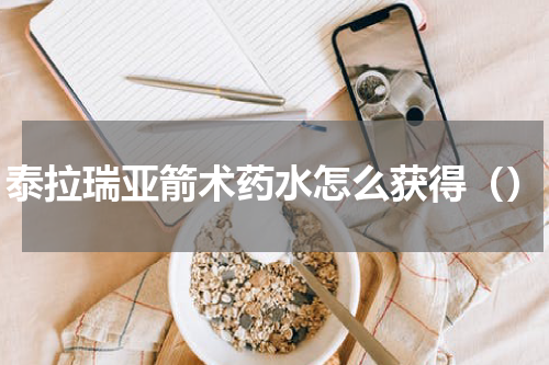 泰拉瑞亚箭术药水怎么获得（）