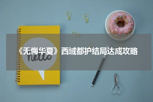 《无悔华夏》西域都护结局达成攻略