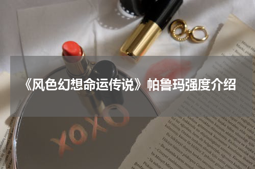 《风色幻想命运传说》帕鲁玛强度介绍