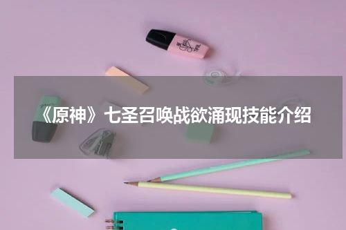 《原神》七圣召唤战欲涌现技能介绍